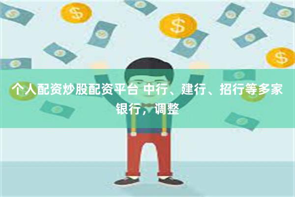 个人配资炒股配资平台 中行、建行、招行等多家银行，调整