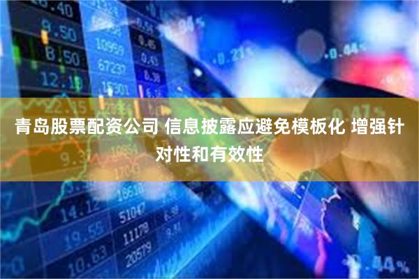青岛股票配资公司 信息披露应避免模板化 增强针对性和有效性