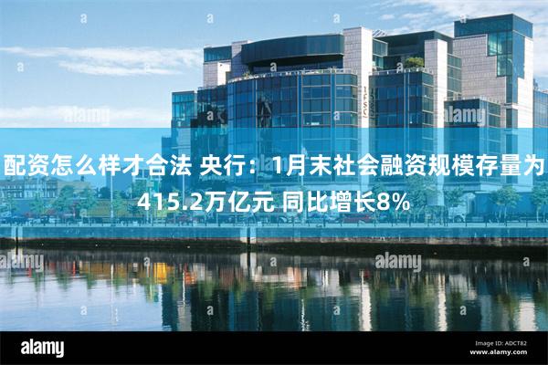 配资怎么样才合法 央行：1月末社会融资规模存量为415.2万亿元 同比增长8%