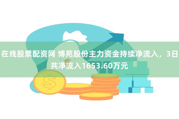 在线股票配资网 博苑股份主力资金持续净流入，3日共净流入1653.60万元