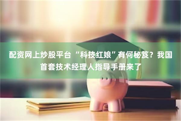 配资网上炒股平台 “科技红娘”有何秘笈？我国首套技术经理人指导手册来了
