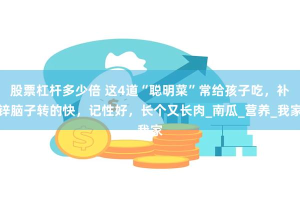 股票杠杆多少倍 这4道“聪明菜”常给孩子吃，补锌脑子转的快，记性好，长个又长肉_南瓜_营养_我家