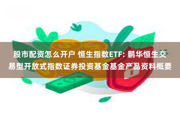 股市配资怎么开户 恒生指数ETF: 鹏华恒生交易型开放式指数证券投资基金基金产品资料概要