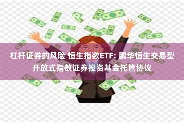 杠杆证券的风险 恒生指数ETF: 鹏华恒生交易型开放式指数证券投资基金托管协议