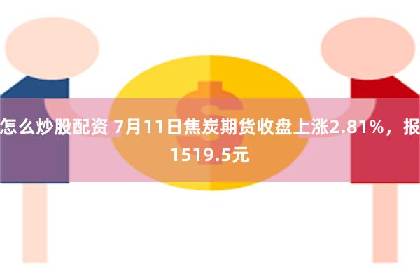 怎么炒股配资 7月11日焦炭期货收盘上涨2.81%，报1519.5元