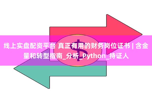 线上实盘配资平台 真正有用的财务岗位证书 | 含金量和转型指南_分析_Python_持证人
