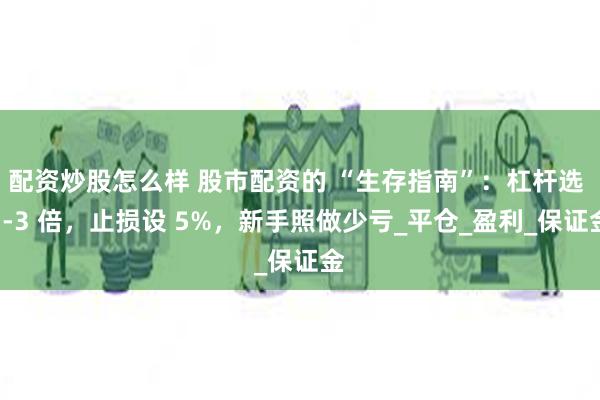 配资炒股怎么样 股市配资的 “生存指南”：杠杆选 1-3 倍，止损设 5%，新手照做少亏_平仓_盈利_保证金