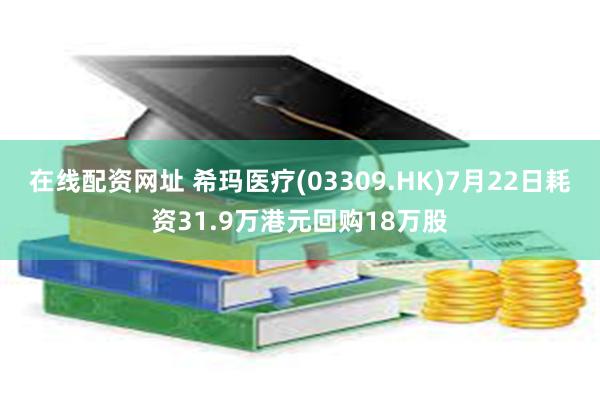 在线配资网址 希玛医疗(03309.HK)7月22日耗资31.9万港元回购18万股