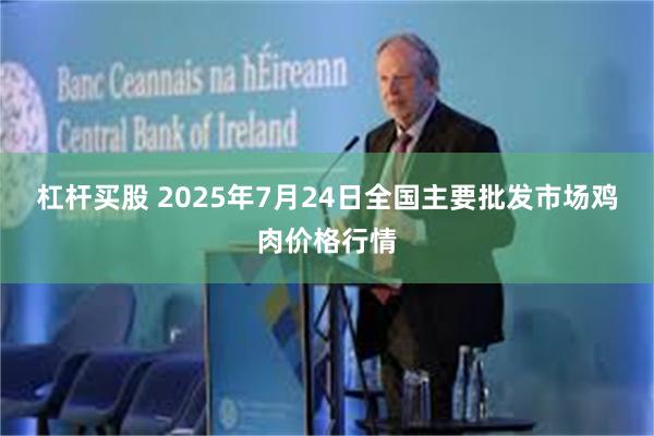 杠杆买股 2025年7月24日全国主要批发市场鸡肉价格行情