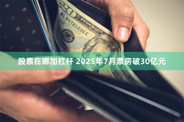股票在哪加杠杆 2025年7月票房破30亿元