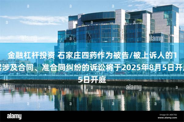金融杠杆投资 石家庄四药作为被告/被上诉人的1起涉及合同、准合同纠纷的诉讼将于2025年8月5日开庭