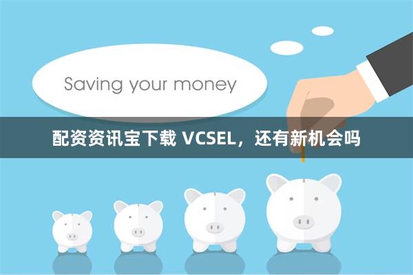 配资资讯宝下载 VCSEL，还有新机会吗