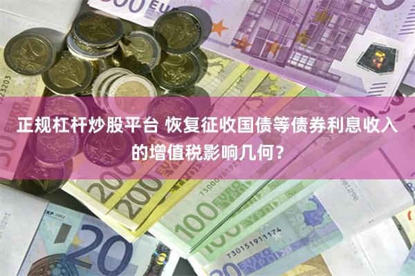 正规杠杆炒股平台 恢复征收国债等债券利息收入的增值税影响几何？