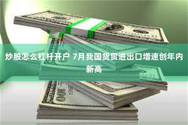 炒股怎么杠杆开户 7月我国货贸进出口增速创年内新高
