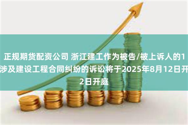 正规期货配资公司 浙江建工作为被告/被上诉人的1起涉及建设工程合同纠纷的诉讼将于2025年8月12日开庭