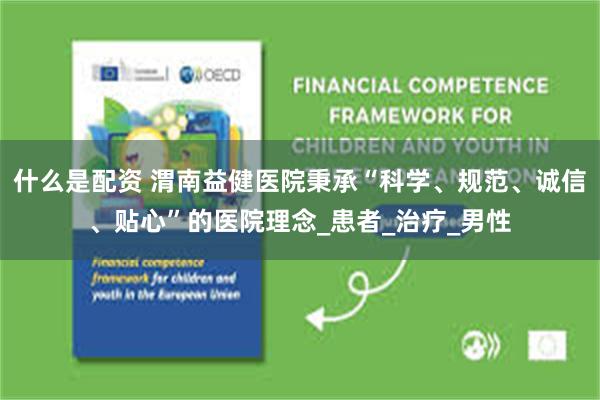 什么是配资 渭南益健医院秉承“科学、规范、诚信、贴心”的医院理念_患者_治疗_男性