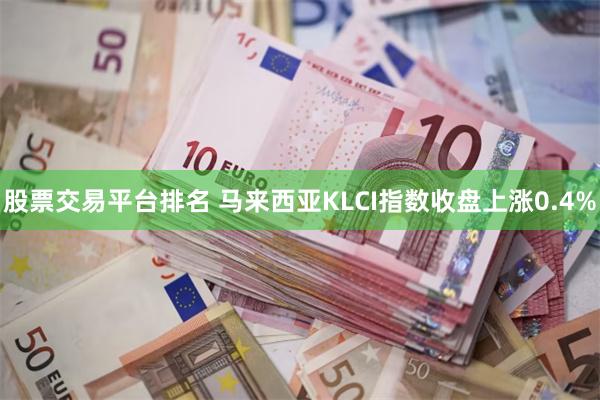 股票交易平台排名 马来西亚KLCI指数收盘上涨0.4%
