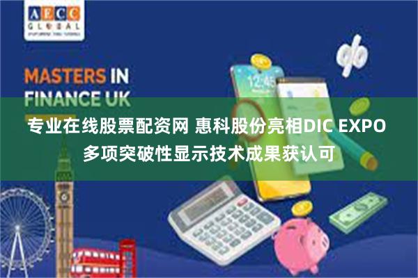 专业在线股票配资网 惠科股份亮相DIC EXPO 多项突破性显示技术成果获认可