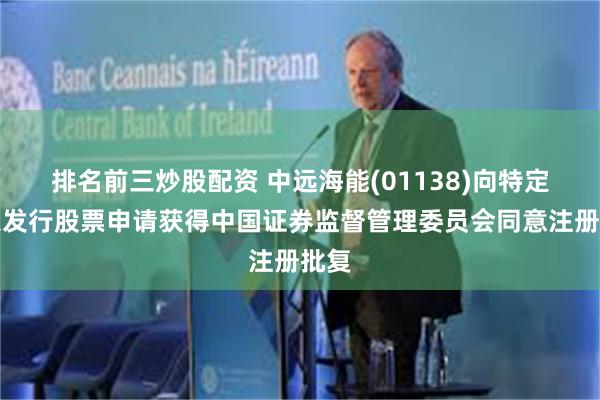 排名前三炒股配资 中远海能(01138)向特定对象发行股票申请获得中国证券监督管理委员会同意注册批复