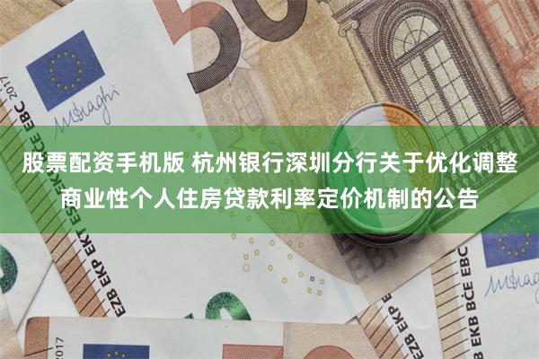 股票配资手机版 杭州银行深圳分行关于优化调整商业性个人住房贷款利率定价机制的公告