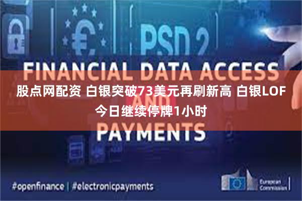 股点网配资 白银突破73美元再刷新高 白银LOF今日继续停牌1小时